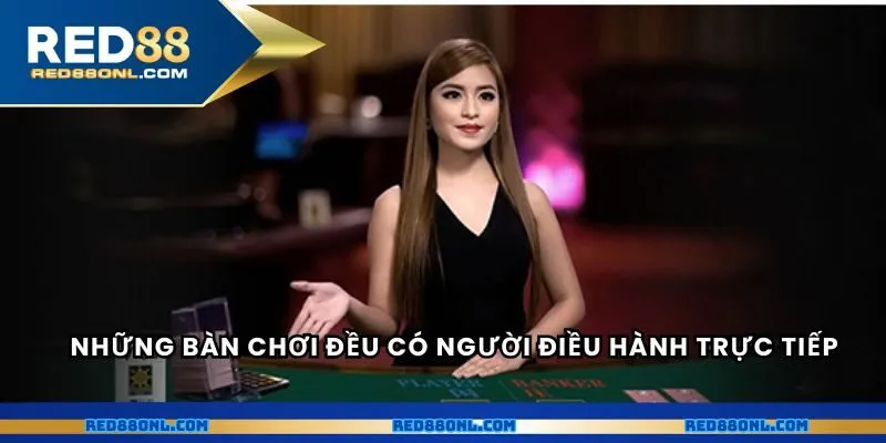 Những bàn chơi đều có người điều hành trực tiếp