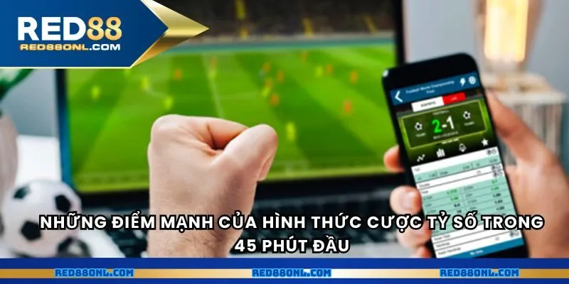 Những điểm mạnh của hình thức cược tỷ số trong 45 phút đầu