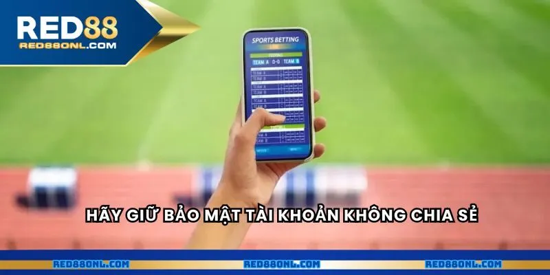 Hãy giữ bảo mật tài khoản không chia sẻ